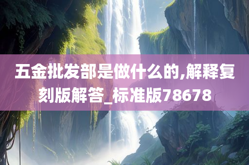 五金批发部是做什么的,解释复刻版解答_标准版78678