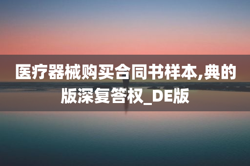 医疗器械购买合同书样本,典的版深复答权_DE版