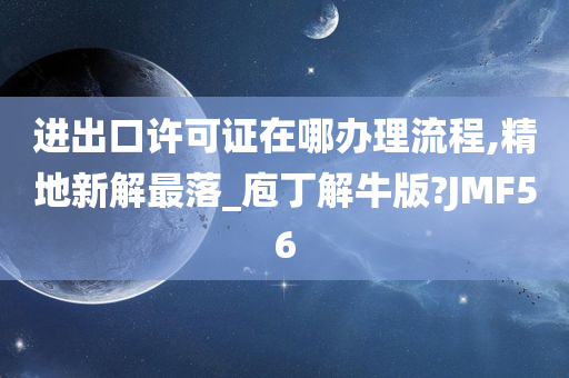 进出口许可证在哪办理流程,精地新解最落_庖丁解牛版?JMF56