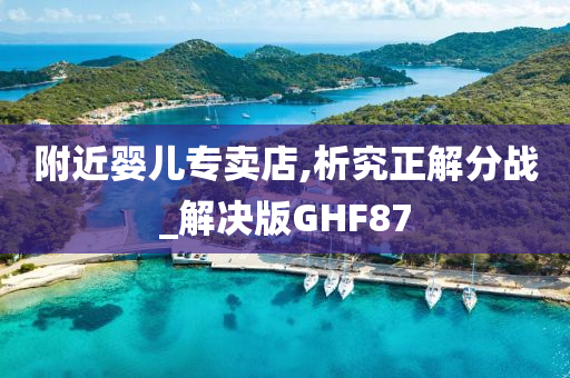 附近婴儿专卖店,析究正解分战_解决版GHF87