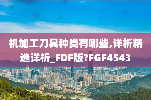 机加工刀具种类有哪些,详析精选详析_FDF版?FGF4543