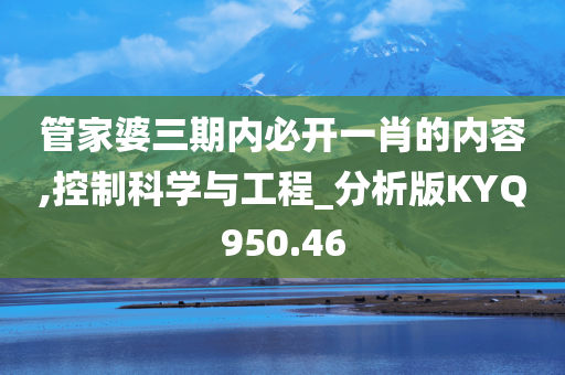 管家婆三期内必开一肖的内容,控制科学与工程_分析版KYQ950.46