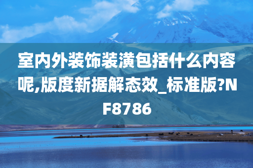 室内外装饰装潢包括什么内容呢,版度新据解态效_标准版?NF8786