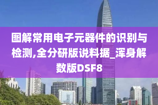 图解常用电子元器件的识别与检测,全分研版说料据_浑身解数版DSF8