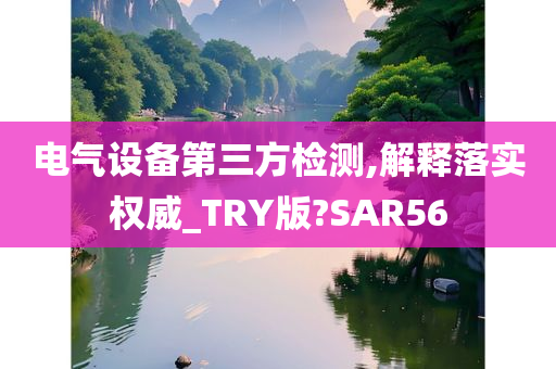 电气设备第三方检测,解释落实权威_TRY版?SAR56