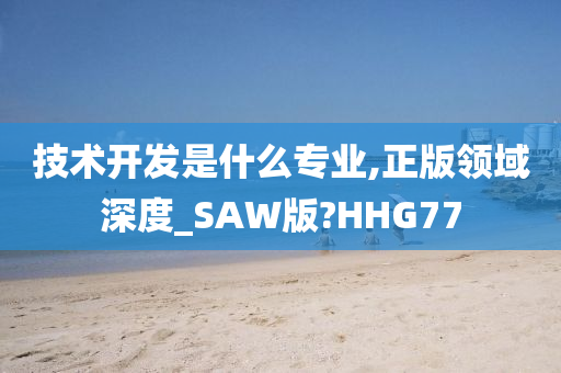 技术开发是什么专业,正版领域深度_SAW版?HHG77