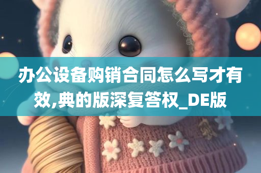 办公设备购销合同怎么写才有效,典的版深复答权_DE版