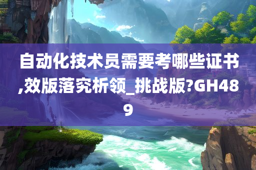 自动化技术员需要考哪些证书,效版落究析领_挑战版?GH489