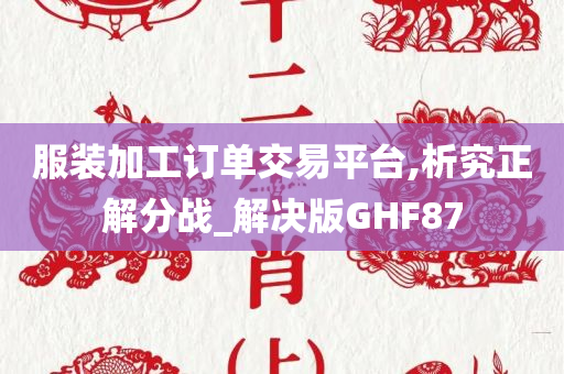 服装加工订单交易平台,析究正解分战_解决版GHF87