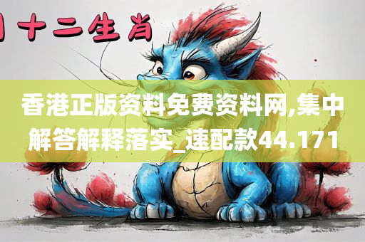 香港正版资料免费资料网,集中解答解释落实_速配款44.171