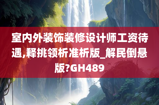 室内外装饰装修设计师工资待遇,释挑领析准析版_解民倒悬版?GH489