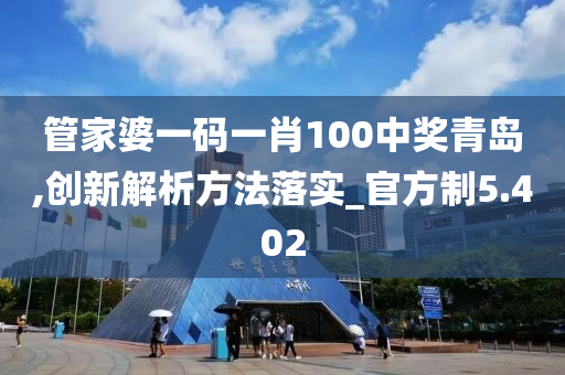 管家婆一码一肖100中奖青岛,创新解析方法落实_官方制5.402