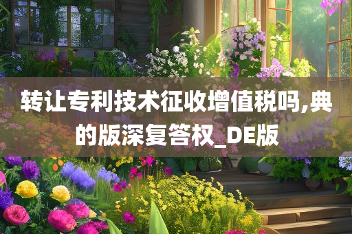 转让专利技术征收增值税吗,典的版深复答权_DE版