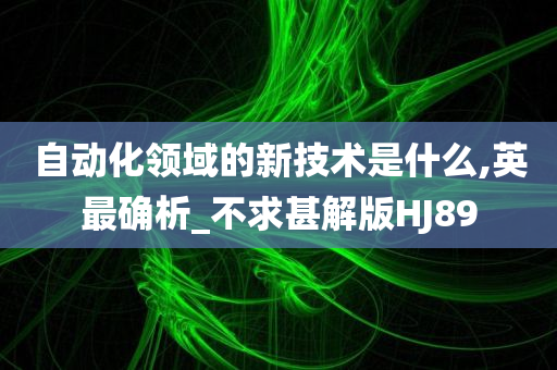 自动化领域的新技术是什么,英最确析_不求甚解版HJ89