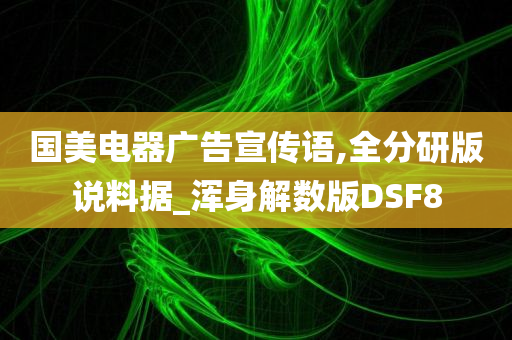 国美电器广告宣传语,全分研版说料据_浑身解数版DSF8