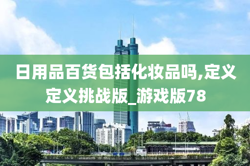 日用品百货包括化妆品吗,定义定义挑战版_游戏版78