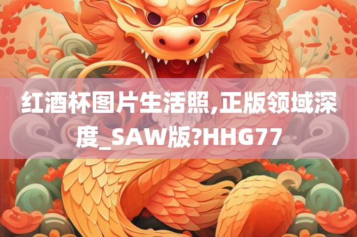 红酒杯图片生活照,正版领域深度_SAW版?HHG77