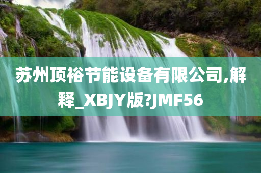 苏州顶裕节能设备有限公司,解释_XBJY版?JMF56