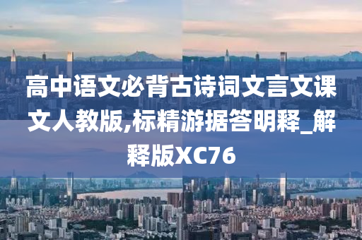 高中语文必背古诗词文言文课文人教版,标精游据答明释_解释版XC76