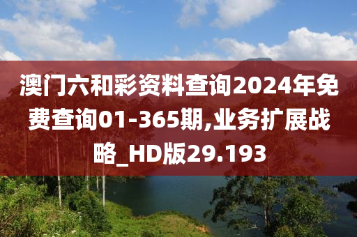 澳门六和彩资料查询2024年免费查询01-365期,业务扩展战略_HD版29.193