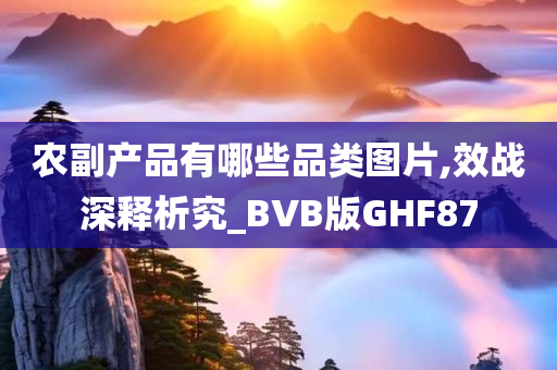 农副产品有哪些品类图片,效战深释析究_BVB版GHF87