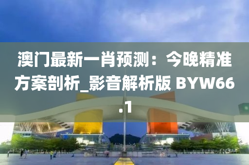 澳门最新一肖预测：今晚精准方案剖析_影音解析版 BYW66.1