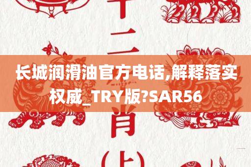 长城润滑油官方电话,解释落实权威_TRY版?SAR56