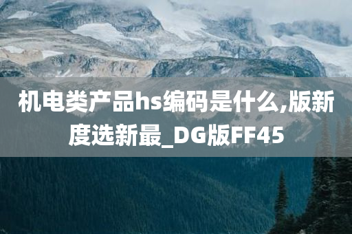 机电类产品hs编码是什么,版新度选新最_DG版FF45