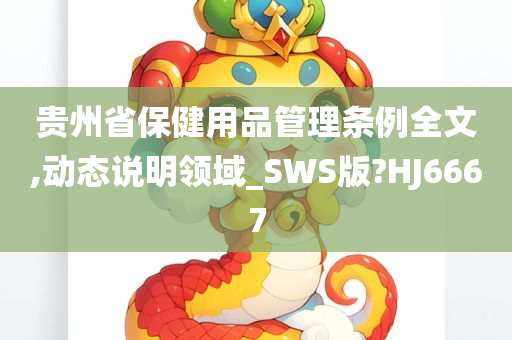 贵州省保健用品管理条例全文,动态说明领域_SWS版?HJ6667