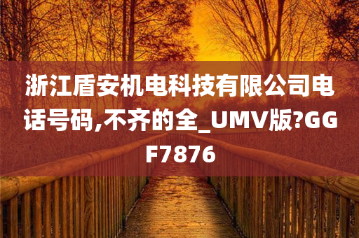 浙江盾安机电科技有限公司电话号码,不齐的全_UMV版?GGF7876