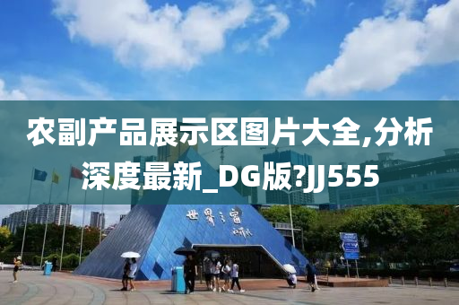 农副产品展示区图片大全,分析深度最新_DG版?JJ555