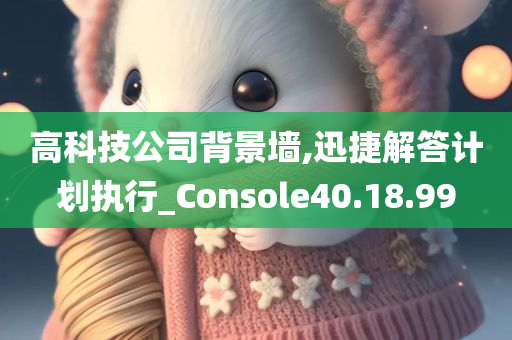 高科技公司背景墙,迅捷解答计划执行_Console40.18.99