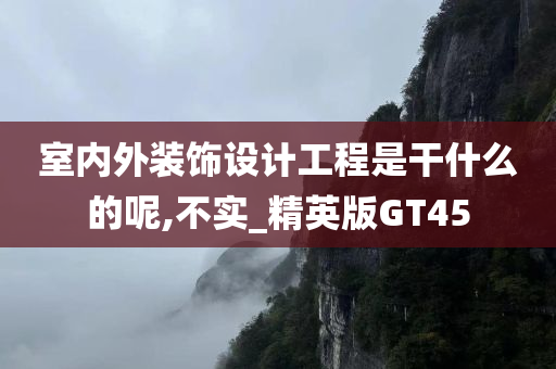 室内外装饰设计工程是干什么的呢,不实_精英版GT45