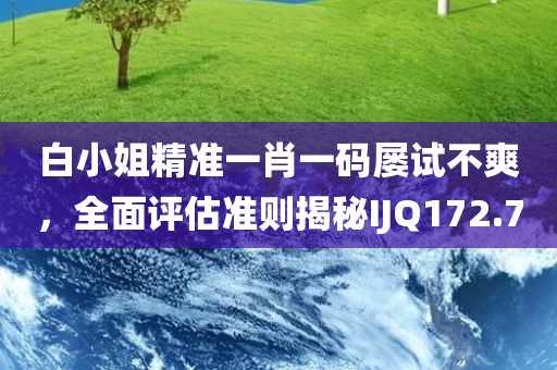 白小姐精准一肖一码屡试不爽，全面评估准则揭秘IJQ172.7