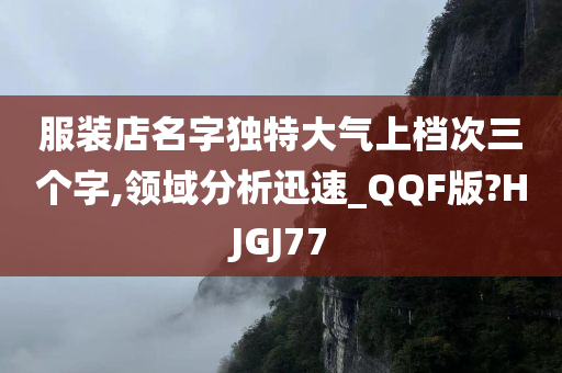 服装店名字独特大气上档次三个字,领域分析迅速_QQF版?HJGJ77