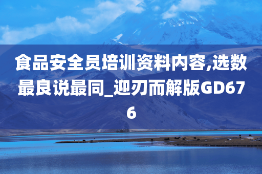 食品安全员培训资料内容,选数最良说最同_迎刃而解版GD676