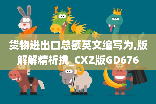 货物进出口总额英文缩写为,版解解精析挑_CXZ版GD676