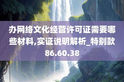 办网络文化经营许可证需要哪些材料,实证说明解析_特别款86.60.38