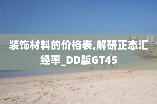 装饰材料的价格表,解研正态汇经率_DD版GT45