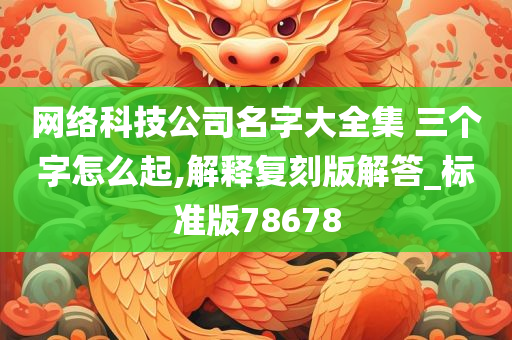 网络科技公司名字大全集 三个字怎么起,解释复刻版解答_标准版78678