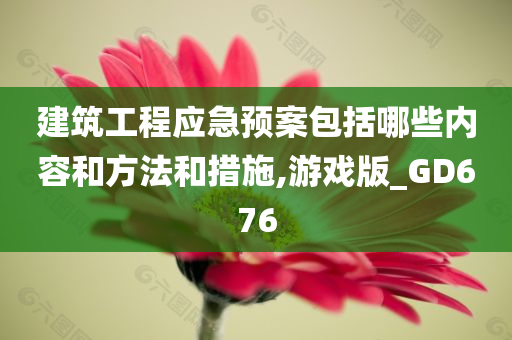 建筑工程应急预案包括哪些内容和方法和措施,游戏版_GD676