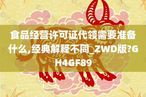 食品经营许可证代领需要准备什么,经典解释不同_ZWD版?GH4GF89