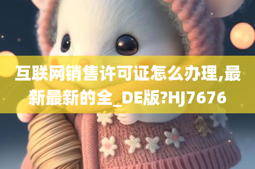 互联网销售许可证怎么办理,最新最新的全_DE版?HJ7676