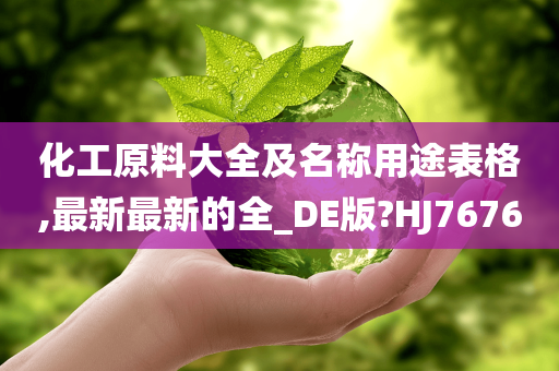 化工原料大全及名称用途表格,最新最新的全_DE版?HJ7676