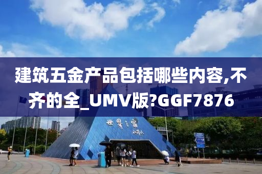 建筑五金产品包括哪些内容,不齐的全_UMV版?GGF7876