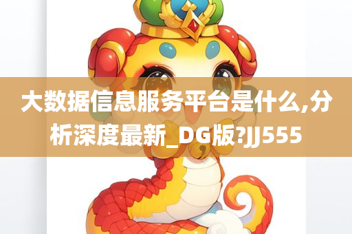 大数据信息服务平台是什么,分析深度最新_DG版?JJ555