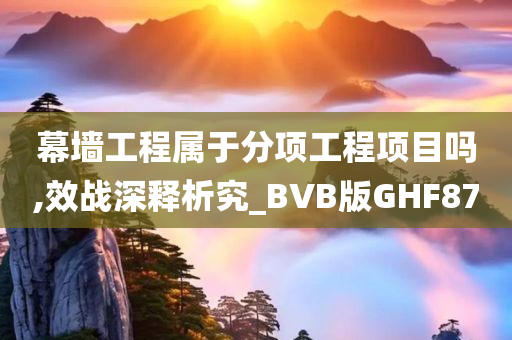 幕墙工程属于分项工程项目吗,效战深释析究_BVB版GHF87