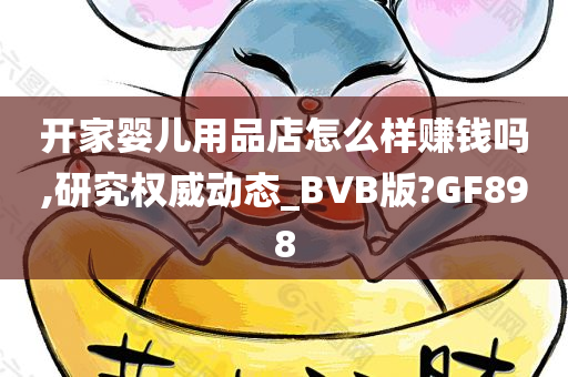 开家婴儿用品店怎么样赚钱吗,研究权威动态_BVB版?GF898