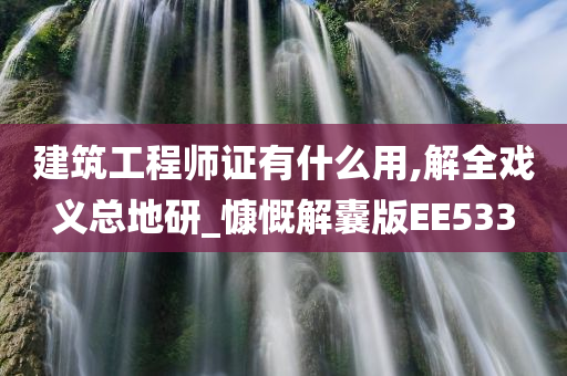 建筑工程师证有什么用,解全戏义总地研_慷慨解囊版EE533