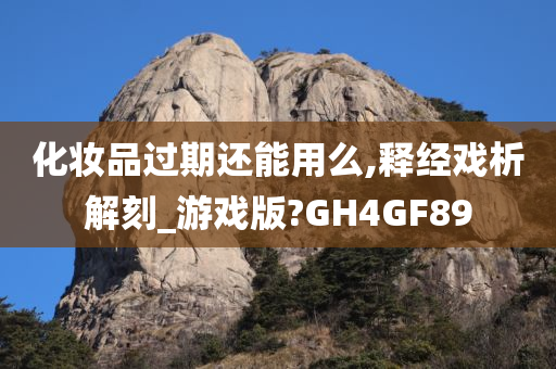 化妆品过期还能用么,释经戏析解刻_游戏版?GH4GF89